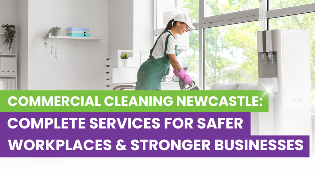 Commercial Cleaning Newcastle: Complete Services for Safer Workplaces and Stronger Business Image